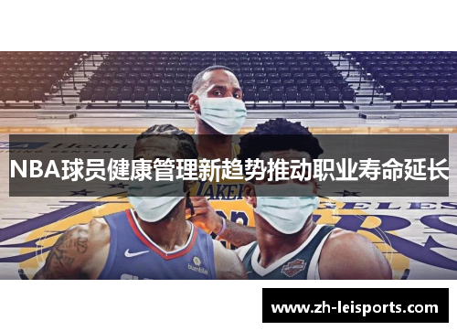 NBA球员健康管理新趋势推动职业寿命延长
