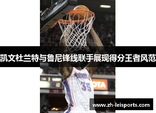 凯文杜兰特与鲁尼锋线联手展现得分王者风范