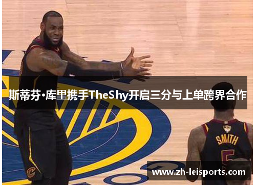 斯蒂芬·库里携手TheShy开启三分与上单跨界合作