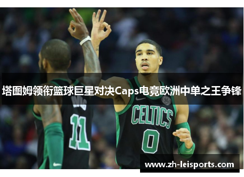 塔图姆领衔篮球巨星对决Caps电竞欧洲中单之王争锋