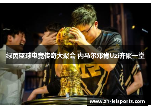 绿茵篮球电竞传奇大聚会 内马尔邓肯Uzi齐聚一堂