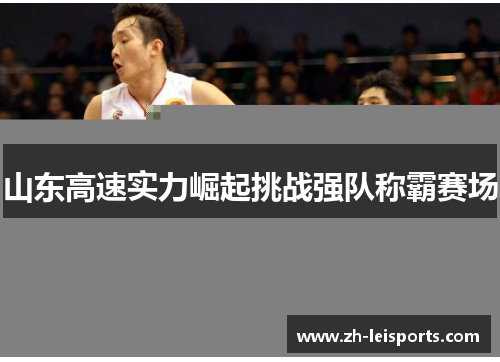 山东高速实力崛起挑战强队称霸赛场