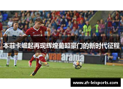 本菲卡崛起再现辉煌葡超豪门的新时代征程