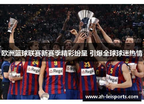 欧洲篮球联赛新赛季精彩纷呈 引爆全球球迷热情