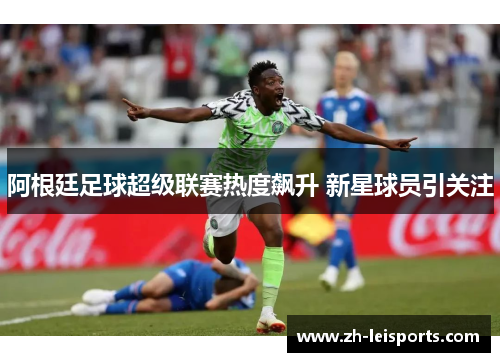 阿根廷足球超级联赛热度飙升 新星球员引关注