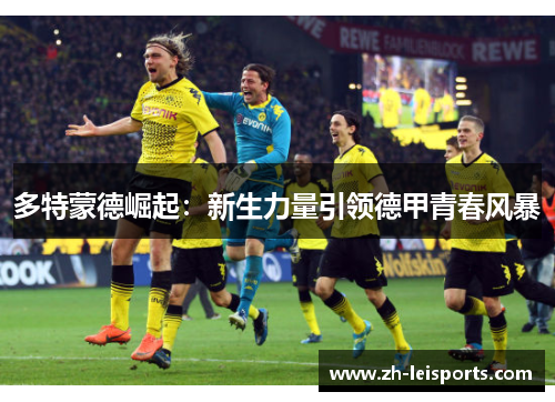 多特蒙德崛起：新生力量引领德甲青春风暴