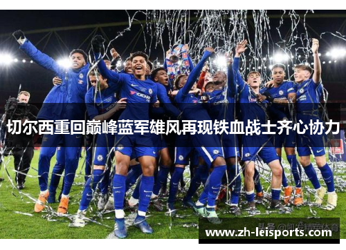 切尔西重回巅峰蓝军雄风再现铁血战士齐心协力