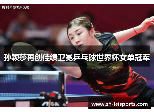 孙颖莎再创佳绩卫冕乒乓球世界杯女单冠军