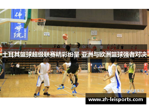 土耳其篮球超级联赛精彩纷呈 亚洲与欧洲篮球强者对决
