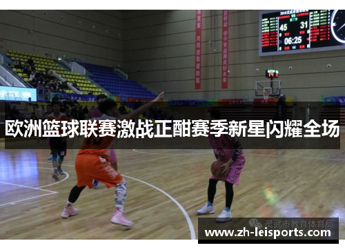 欧洲篮球联赛激战正酣赛季新星闪耀全场