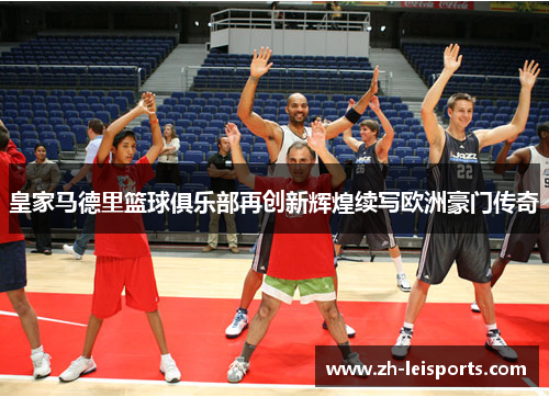 皇家马德里篮球俱乐部再创新辉煌续写欧洲豪门传奇