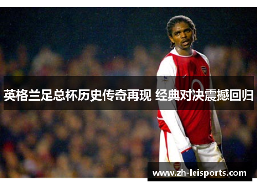 英格兰足总杯历史传奇再现 经典对决震撼回归