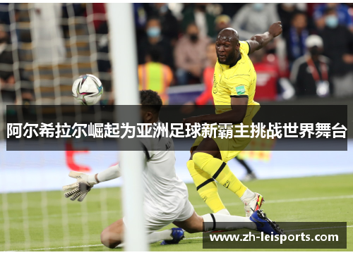 阿尔希拉尔崛起为亚洲足球新霸主挑战世界舞台