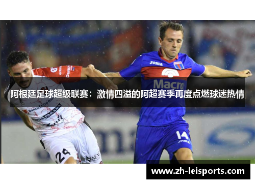 阿根廷足球超级联赛：激情四溢的阿超赛季再度点燃球迷热情