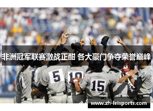 非洲冠军联赛激战正酣 各大豪门争夺荣誉巅峰