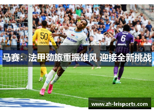 马赛：法甲劲旅重振雄风 迎接全新挑战