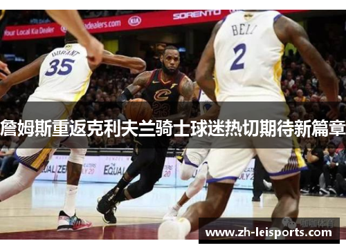詹姆斯重返克利夫兰骑士球迷热切期待新篇章