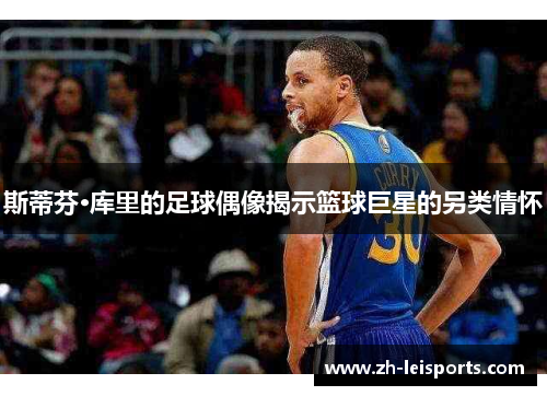 斯蒂芬·库里的足球偶像揭示篮球巨星的另类情怀
