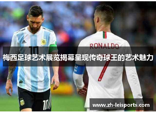 梅西足球艺术展览揭幕呈现传奇球王的艺术魅力