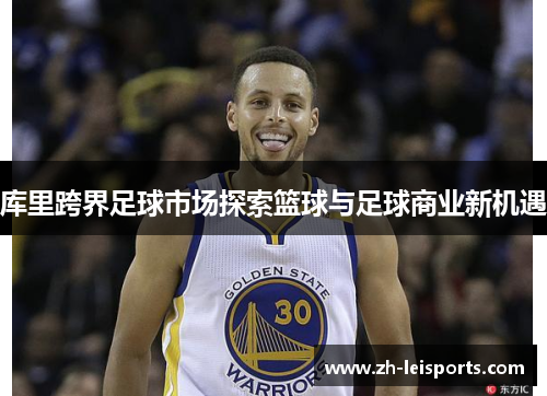 库里跨界足球市场探索篮球与足球商业新机遇
