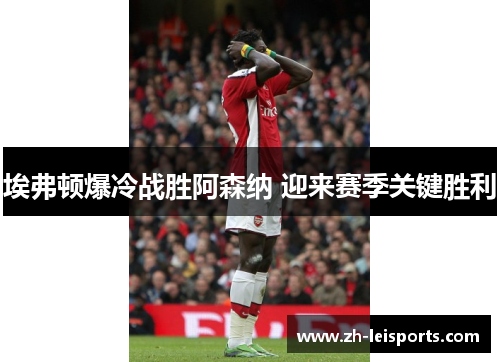 埃弗顿爆冷战胜阿森纳 迎来赛季关键胜利