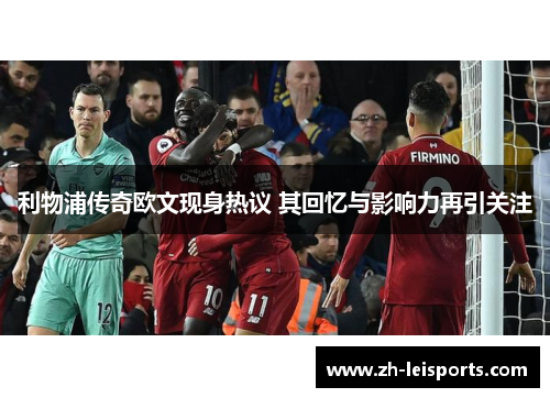 利物浦传奇欧文现身热议 其回忆与影响力再引关注