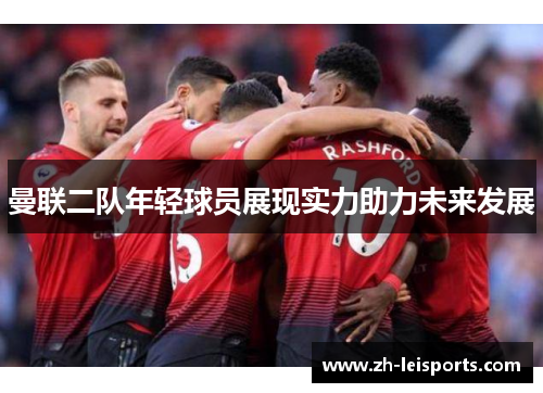 曼联二队年轻球员展现实力助力未来发展