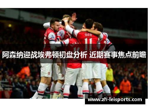 阿森纳迎战埃弗顿初盘分析 近期赛事焦点前瞻