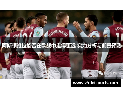 阿斯顿维拉能否在欧战中走得更远 实力分析与前景预测