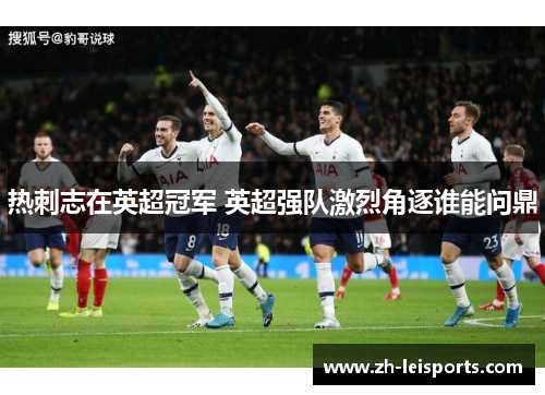 热刺志在英超冠军 英超强队激烈角逐谁能问鼎