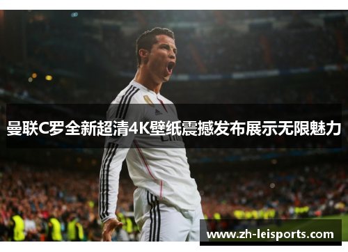 曼联C罗全新超清4K壁纸震撼发布展示无限魅力