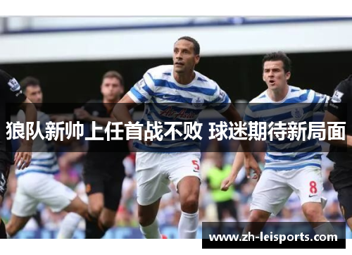 狼队新帅上任首战不败 球迷期待新局面