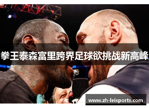 拳王泰森富里跨界足球欲挑战新高峰