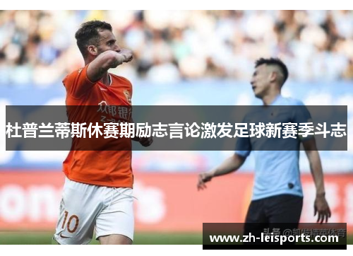 杜普兰蒂斯休赛期励志言论激发足球新赛季斗志