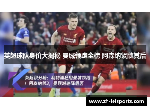 英超球队身价大揭秘 曼城领跑全榜 阿森纳紧随其后