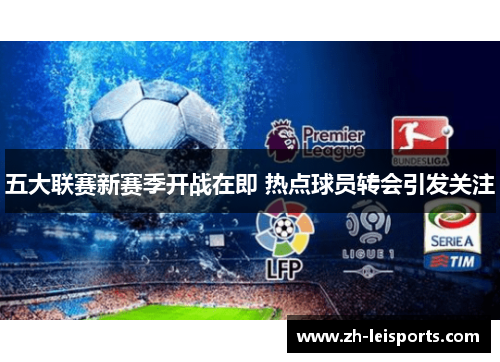 五大联赛新赛季开战在即 热点球员转会引发关注