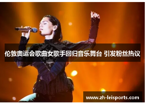 伦敦奥运会歌曲女歌手回归音乐舞台 引发粉丝热议